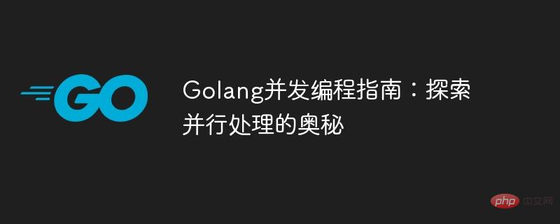 Golang Concurrency Programming Guide: Exploring the Mysteries of Parallel Processing