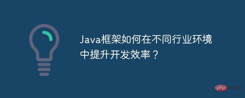 Java 프레임워크는 다양한 산업 환경에서 개발 효율성을 어떻게 향상합니까?