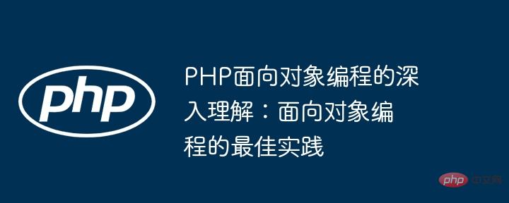 In-depth understanding of object-oriented programming in PHP: Best practices in object-oriented programming