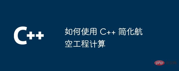 如何使用 C++ 简化航空工程计算