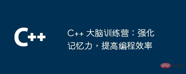 C++ 大脑训练营：强化记忆力，提高编程效率