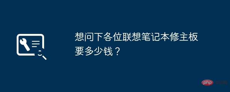 想问下各位联想笔记本修主板要多少钱？