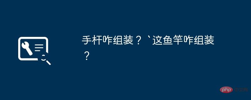 手杆咋组装？ `这鱼竿咋组装？