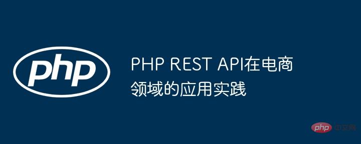 PHP REST API在电商领域的应用实践