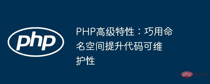 PHP advanced features: clever use of namespaces to improve code maintainability