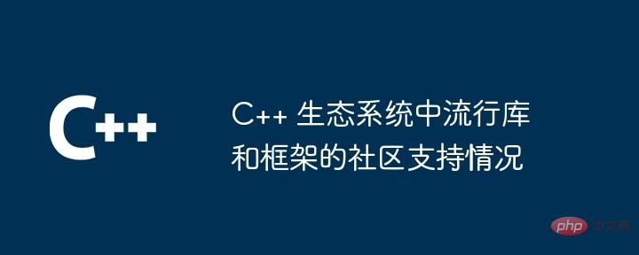 C++ 生态系统中流行库和框架的社区支持情况