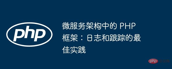 微服务架构中的 PHP 框架:日志和跟踪的最佳实践