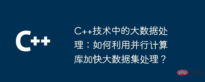 Big data processing in C++ technology: How to use parallel computing libraries to speed up the processing of large data sets?