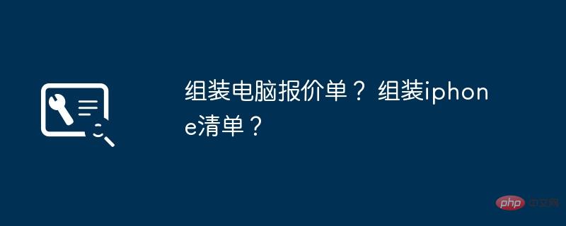 组装电脑报价单？ 组装iphone清单？