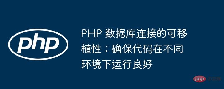 PHP 数据库连接的可移植性：确保代码在不同环境下运行良好