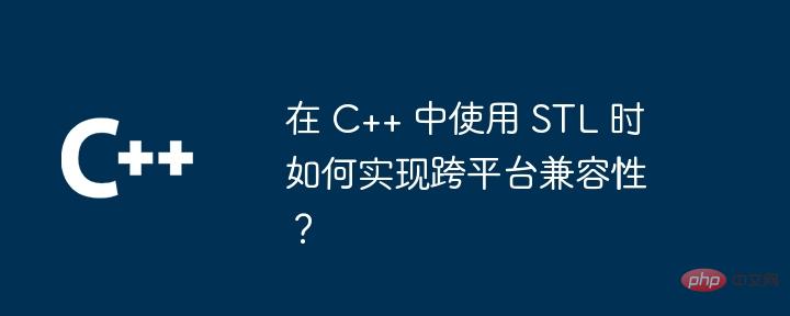 在 C++ 中使用 STL 时如何实现跨平台兼容性?