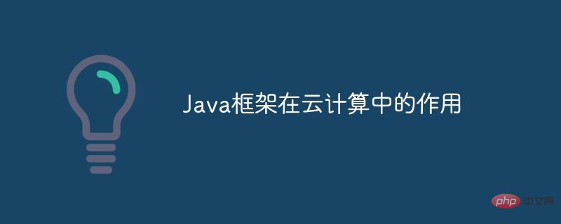 The role of Java framework in cloud computing-javaTutorial-php.cn