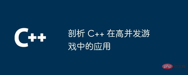 剖析 C++ 在高并发游戏中的应用