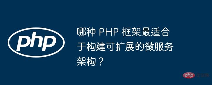 哪种 PHP 框架最适合于构建可扩展的微服务架构？