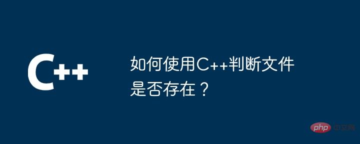 C++ を使用してファイルが存在するかどうかを確認するにはどうすればよいですか?