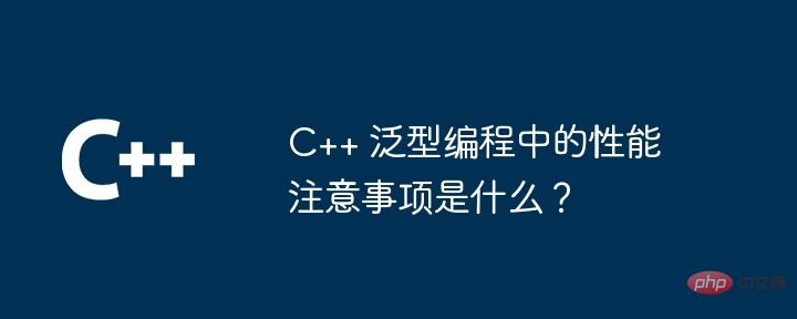 C++ 泛型编程中的性能注意事项是什么?