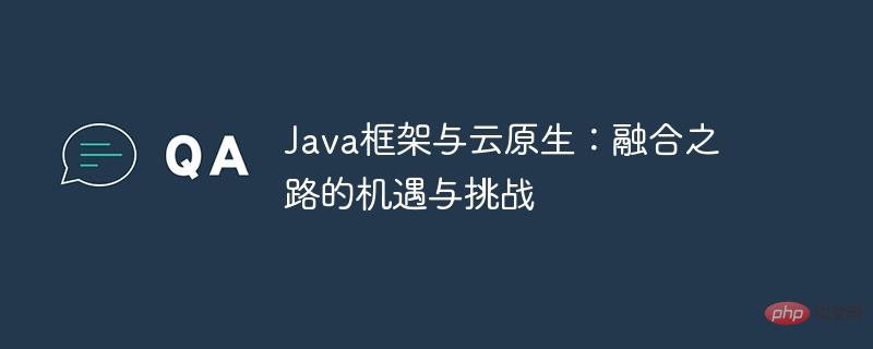 Java framework and cloud native: opportunities and challenges on the road to integration