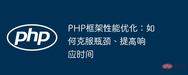 PHP framework performance optimization: how to overcome bottlenecks and improve response time