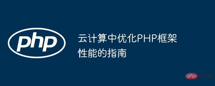 A guide to optimizing the performance of PHP frameworks in cloud computing