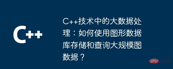 Big data processing in C++ technology: How to use graph databases to ...