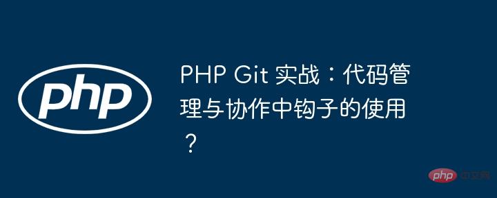 PHP Git 实战：代码管理与协作中钩子的使用？