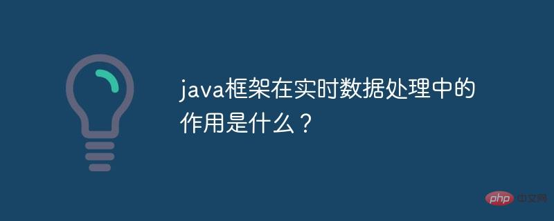 リアルタイムデータ処理における Java フレームワークの役割は何ですか?