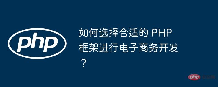 如何选择合适的 PHP 框架进行电子商务开发？
