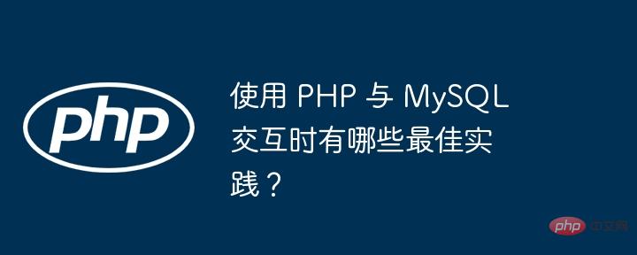 What are the best practices when using PHP to interact with MySQL?-PHP ...
