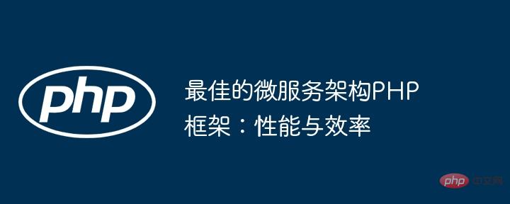 マイクロサービス アーキテクチャに最適な PHP フレームワーク: パフォーマンスと効率性