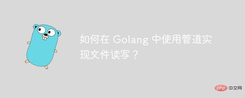 如何在 Golang 中使用管道实现文件读写？
