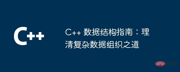 C++ 数据结构指南:理清复杂数据组织之道