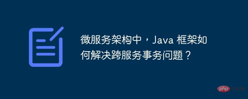 微服务架构中，Java 框架如何解决跨服务事务问题？