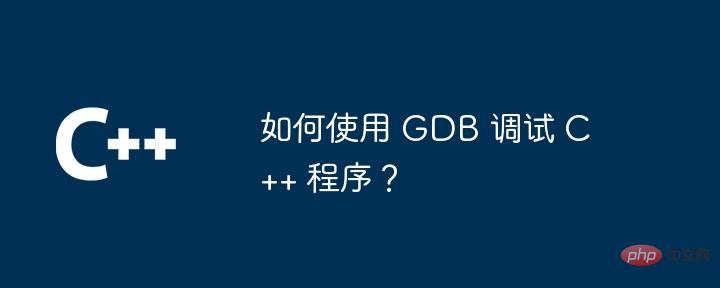 如何使用 GDB 调试 C++ 程序？