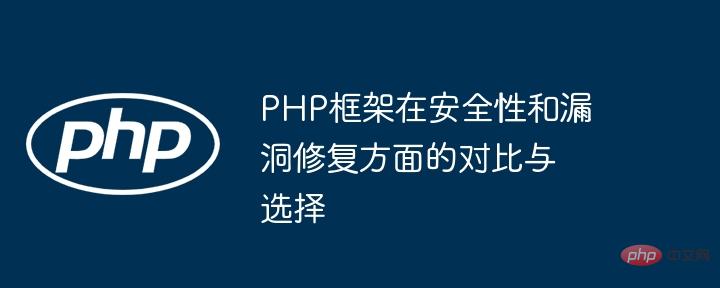 セキュリティと脆弱性修復の観点からの PHP フレームワークの比較と選択