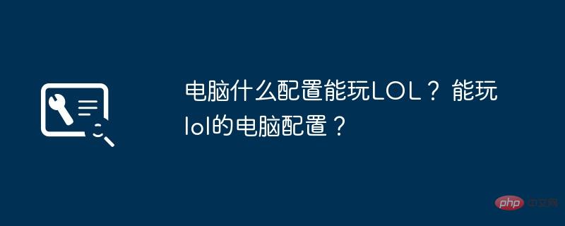 电脑什么配置能玩LOL？ 能玩lol的电脑配置？