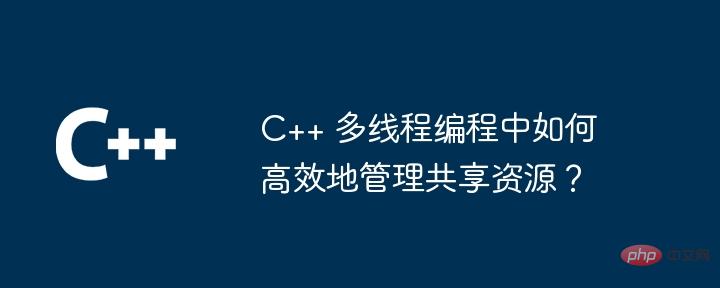 C++ 多线程编程中如何高效地管理共享资源?