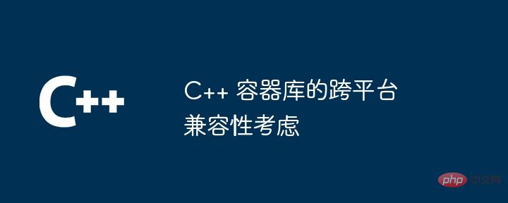 C++ 容器库的跨平台兼容性考虑