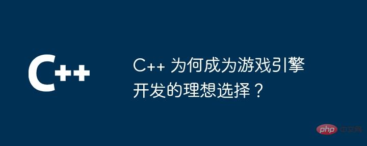 C++ 为何成为游戏引擎开发的理想选择？