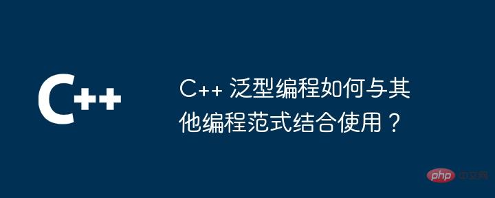 C++ 泛型编程如何与其他编程范式结合使用？