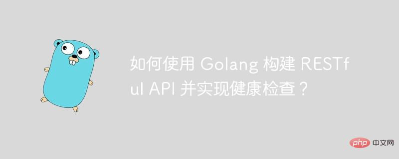 如何使用 Golang 构建 RESTful API 并实现健康检查?