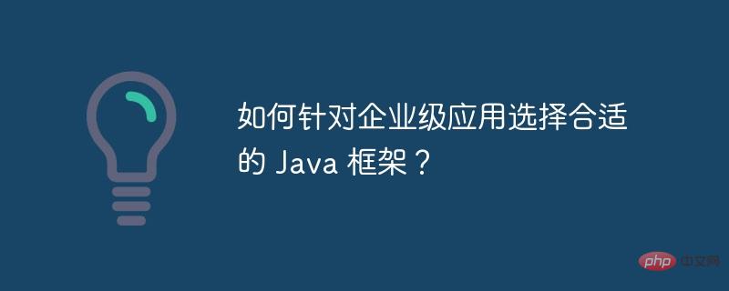 如何针对企业级应用选择合适的 Java 框架？