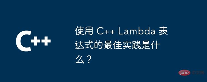 使用 C++ Lambda 表达式的最佳实践是什么?