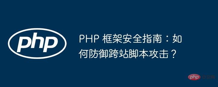 PHP 框架安全指南：如何防御跨站脚本攻击？
