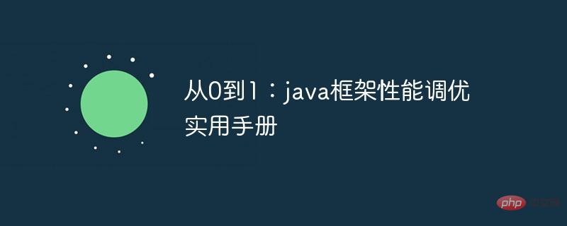 From 0 to 1: A practical manual for Java framework performance tuning