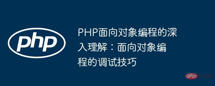 PHP面向对象编程的深入理解：面向对象编程的调试技巧