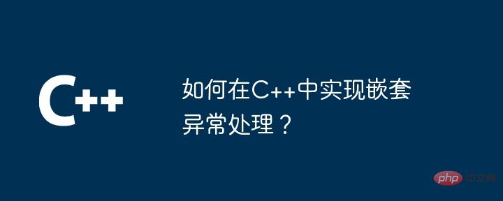 C++ でネストされた例外処理を実装するにはどうすればよいですか?