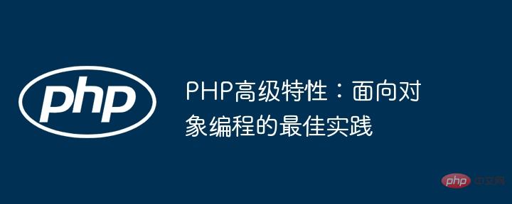 PHP 고급 기능: 객체 지향 프로그래밍의 모범 사례