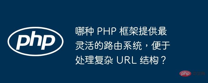 哪种 PHP 框架提供最灵活的路由系统，便于处理复杂 URL 结构？
