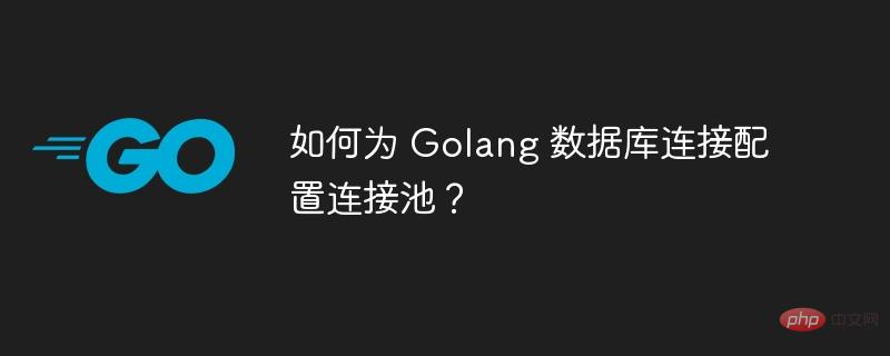 如何为 Golang 数据库连接配置连接池?