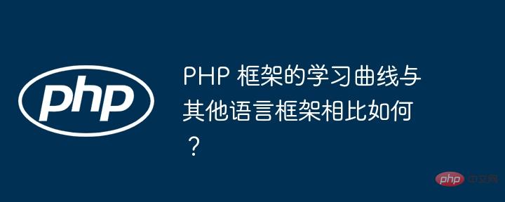 PHP 框架的学习曲线与其他语言框架相比如何？